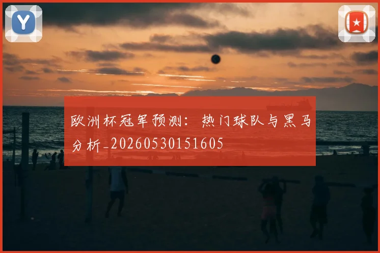 欧洲杯冠军预测：热门球队与黑马分析_20260530151605