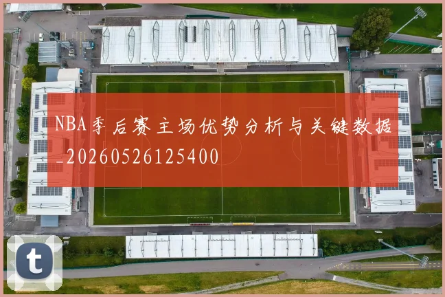 NBA季后赛主场优势分析与关键数据_20260526125400