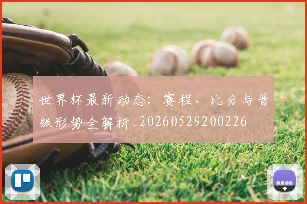 世界杯最新动态：赛程、比分与晋级形势全解析_20260529200226