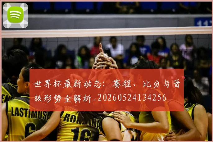 世界杯最新动态：赛程、比分与晋级形势全解析_20260524134256