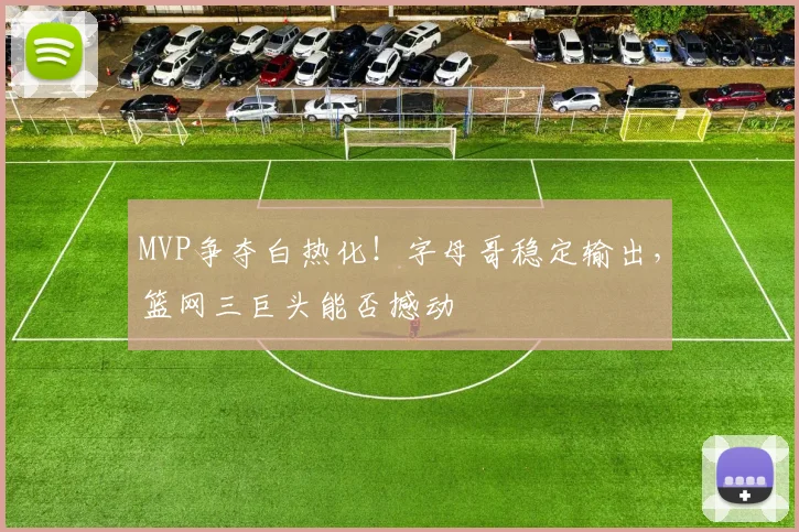 MVP争夺白热化！字母哥稳定输出，篮网三巨头能否撼动