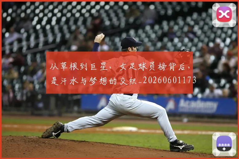 从草根到巨星，女足球员榜背后，是汗水与梦想的交织_20260601173151