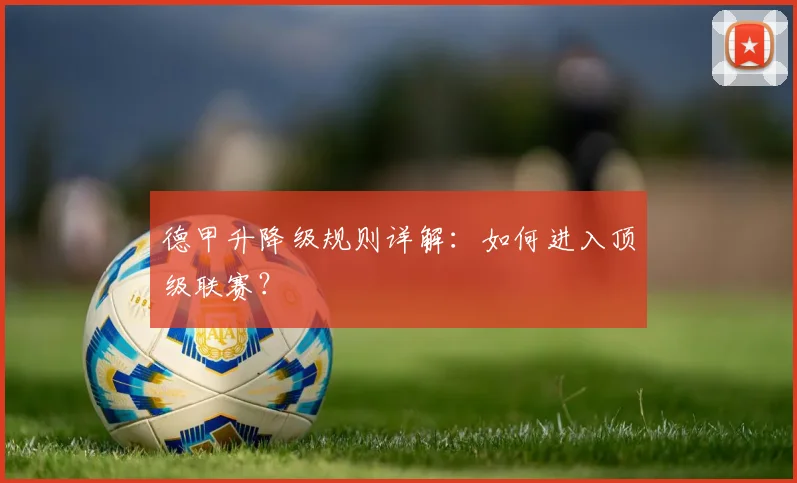 德甲升降级规则详解：如何进入顶级联赛？