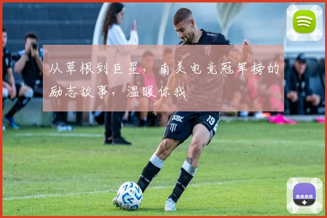 从草根到巨星，南美电竞冠军榜的励志故事，温暖你我
