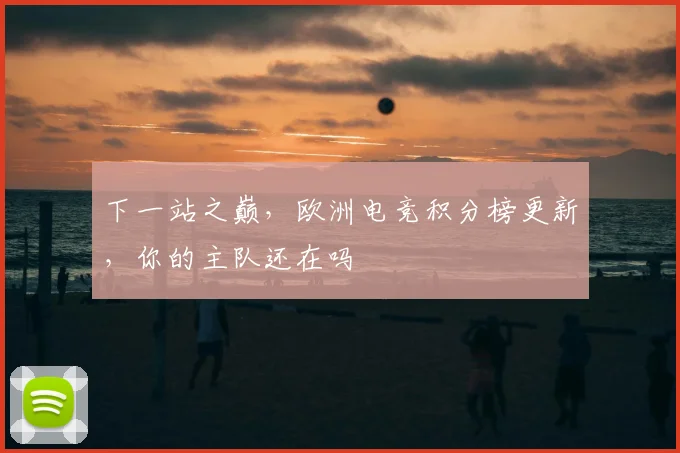 下一站之巅，欧洲电竞积分榜更新，你的主队还在吗