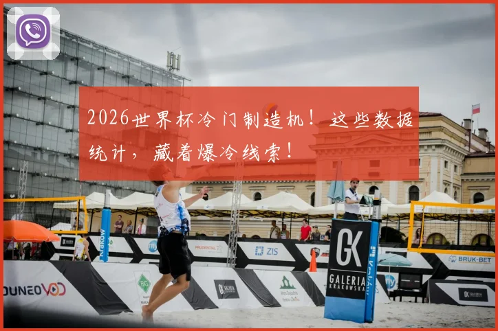 2026世界杯冷门制造机！这些数据统计，藏着爆冷线索！