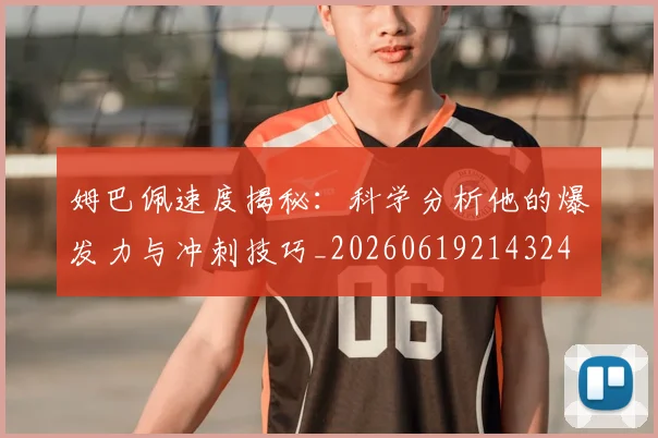 姆巴佩速度揭秘：科学分析他的爆发力与冲刺技巧_20260619214324