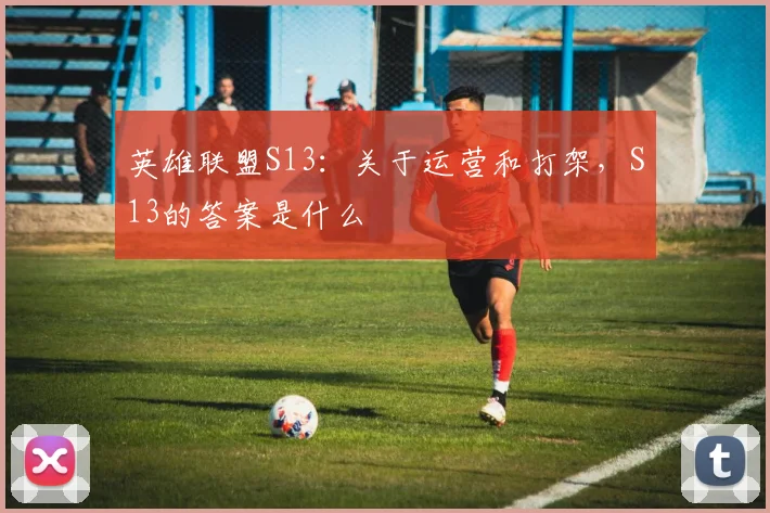 英雄联盟S13：关于运营和打架，S13的答案是什么
