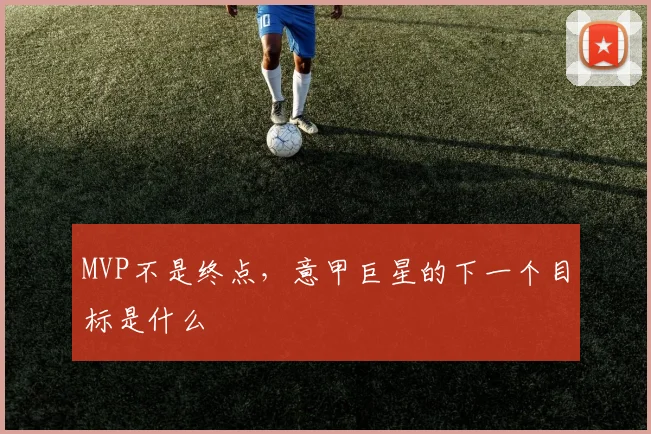 MVP不是终点，意甲巨星的下一个目标是什么