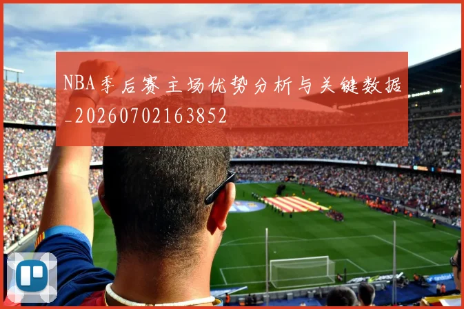 NBA季后赛主场优势分析与关键数据_20260702163852