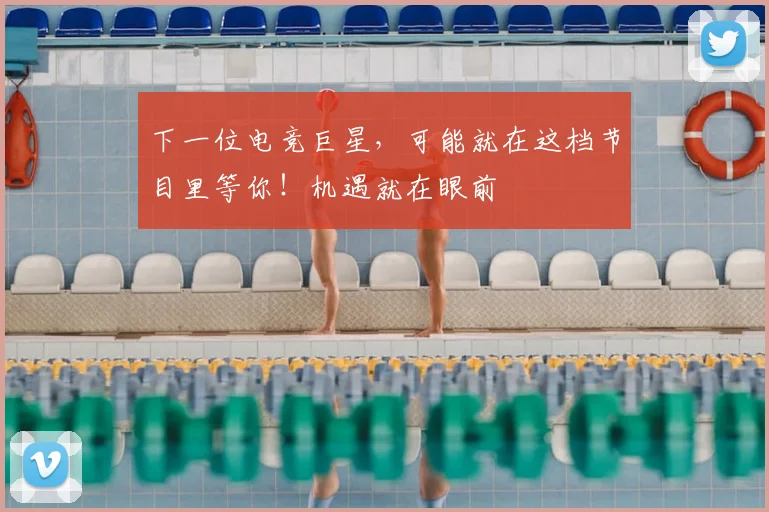 下一位电竞巨星，可能就在这档节目里等你！机遇就在眼前