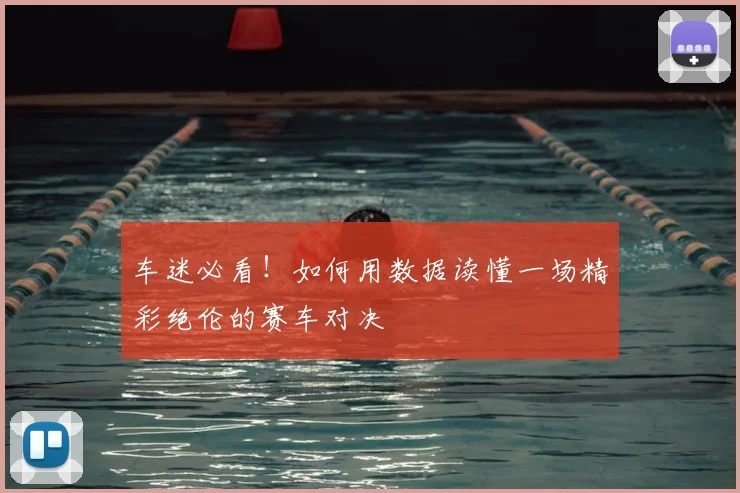 车迷必看！如何用数据读懂一场精彩绝伦的赛车对决