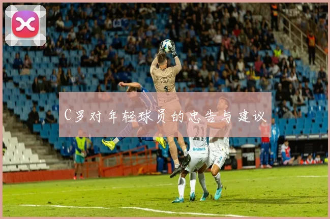 C罗对年轻球员的忠告与建议