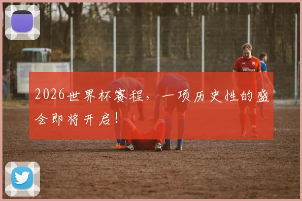 2026世界杯赛程，一项历史性的盛会即将开启！