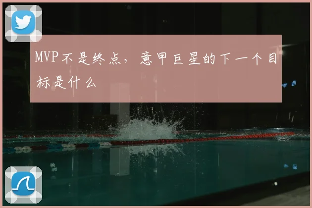 MVP不是终点，意甲巨星的下一个目标是什么