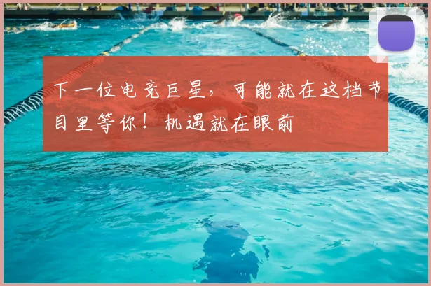下一位电竞巨星，可能就在这档节目里等你！机遇就在眼前