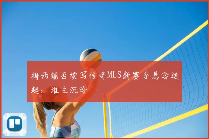 梅西能否续写传奇MLS新赛季悬念迭起，谁主沉浮