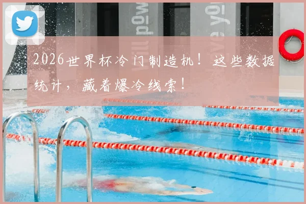 2026世界杯冷门制造机！这些数据统计，藏着爆冷线索！