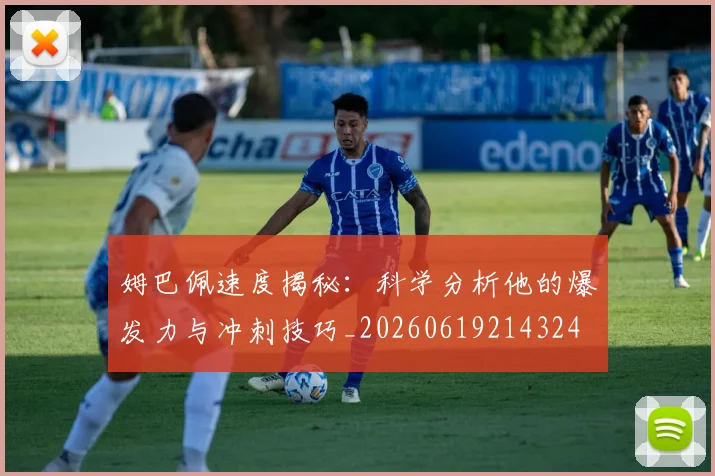 姆巴佩速度揭秘：科学分析他的爆发力与冲刺技巧_20260619214324