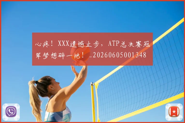 心疼！XXX遗憾止步，ATP总决赛冠军梦想碎一地！_20260605001348