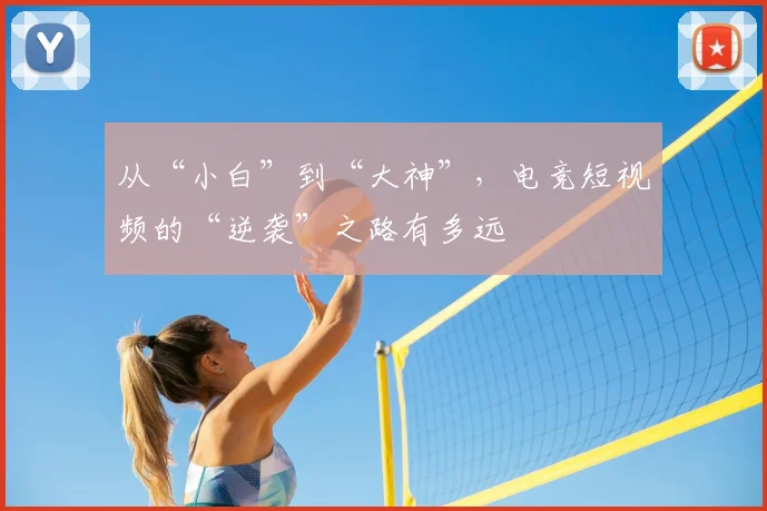 从“小白”到“大神”，电竞短视频的“逆袭”之路有多远