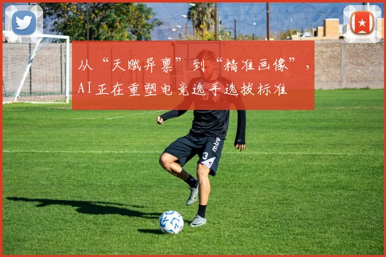 从“天赋异禀”到“精准画像”，AI正在重塑电竞选手选拔标准