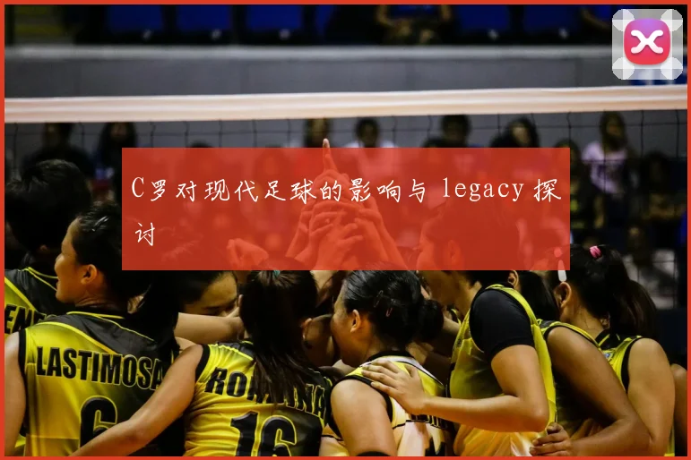C罗对现代足球的影响与 legacy 探讨