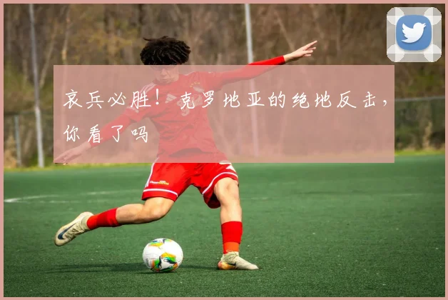 哀兵必胜！克罗地亚的绝地反击，你看了吗