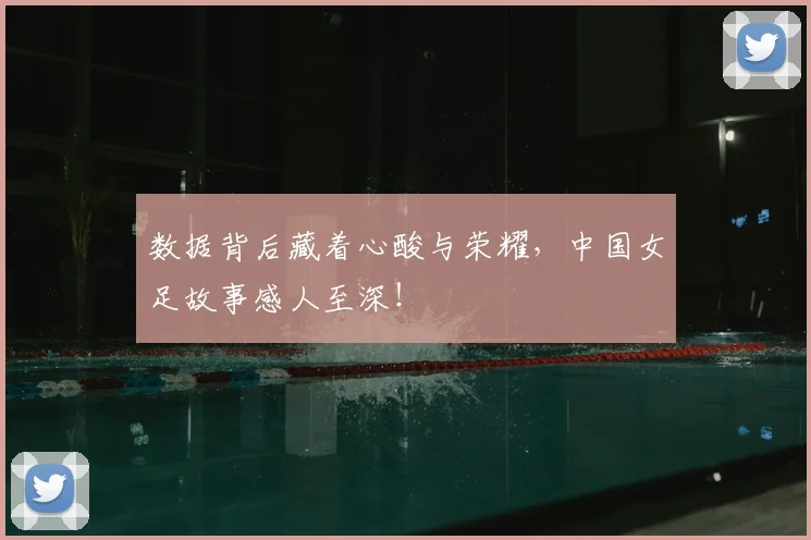 数据背后藏着心酸与荣耀，中国女足故事感人至深！